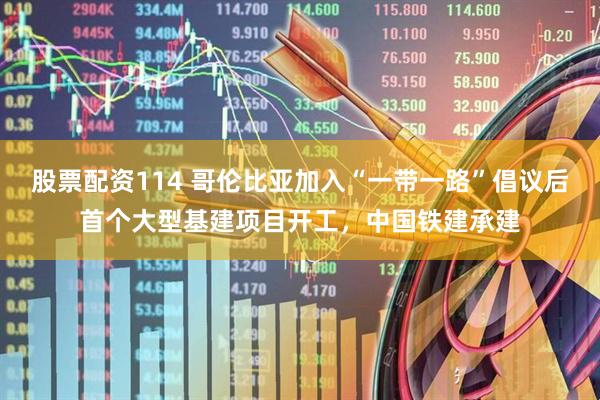 股票配资114 哥伦比亚加入“一带一路”倡议后首个大型基建项目开工，中国铁建承建