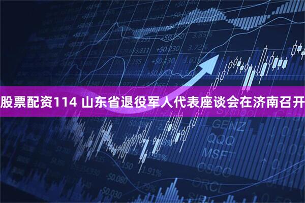 股票配资114 山东省退役军人代表座谈会在济南召开