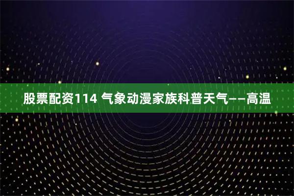 股票配资114 气象动漫家族科普天气——高温