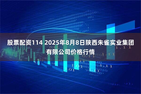 股票配资114 2025年8月8日陕西朱雀实业集团有限公司价格行情