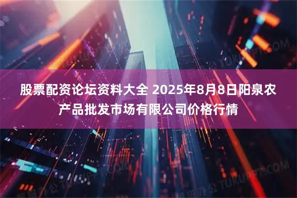 股票配资论坛资料大全 2025年8月8日阳泉农产品批发市场有限公司价格行情