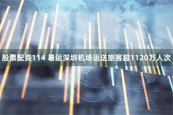 股票配资114 暑运深圳机场运送旅客超1120万人次