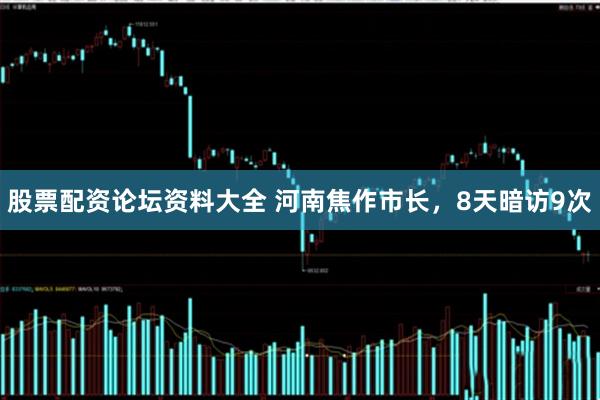 股票配资论坛资料大全 河南焦作市长，8天暗访9次