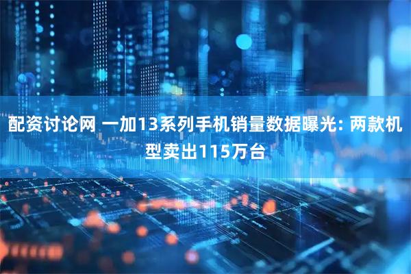 配资讨论网 一加13系列手机销量数据曝光: 两款机型卖出115万台