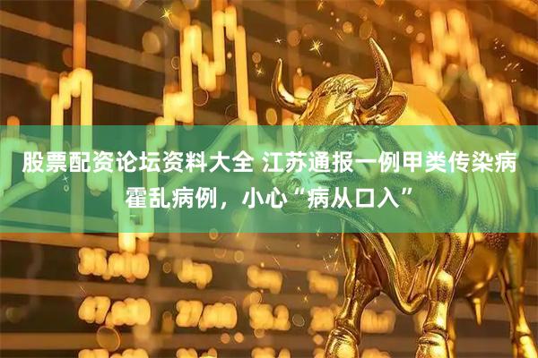 股票配资论坛资料大全 江苏通报一例甲类传染病霍乱病例，小心“病从口入”