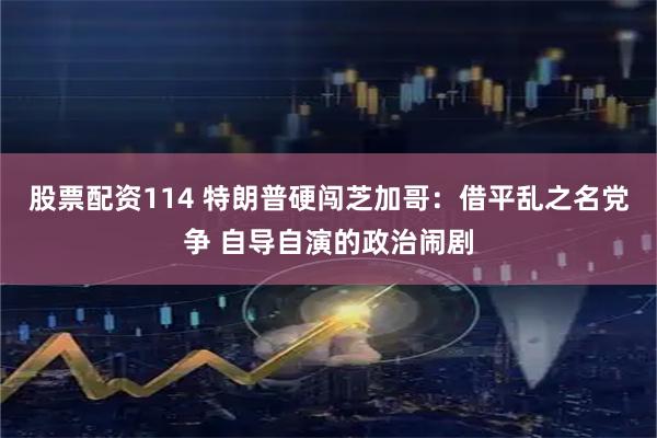 股票配资114 特朗普硬闯芝加哥：借平乱之名党争 自导自演的政治闹剧