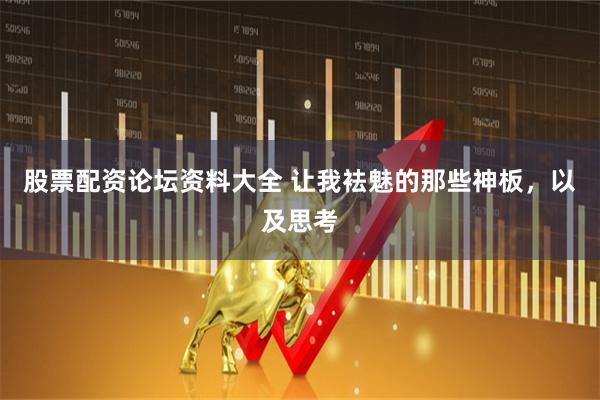 股票配资论坛资料大全 让我袪魅的那些神板,以及思考