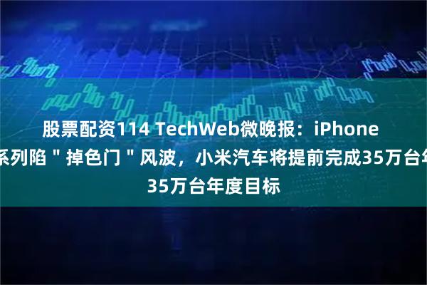 股票配资114 TechWeb微晚报:iPhone 17 Pro系列陷"掉色门"风波,小米汽车将提前完成35万台年度目标