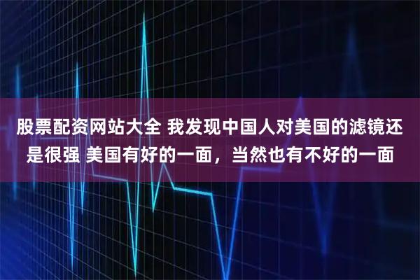 股票配资网站大全 我发现中国人对美国的滤镜还是很强 美国有好的一面，当然也有不好的一面