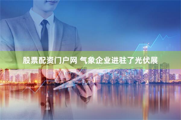 股票配资门户网 气象企业进驻了光伏展